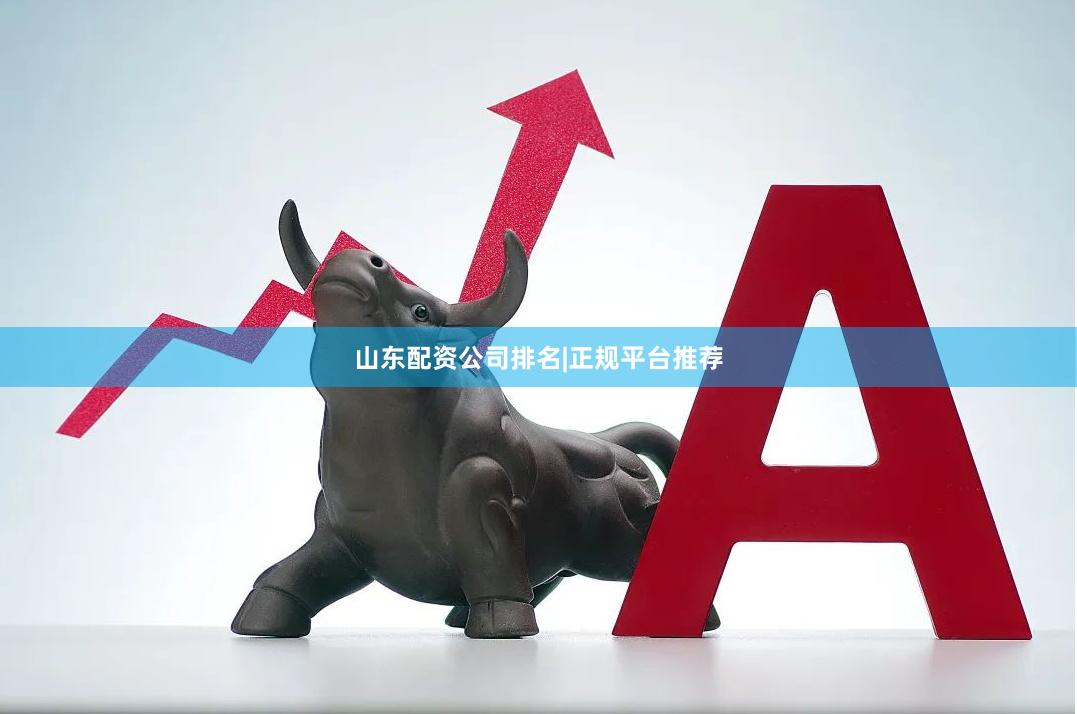 山东配资公司排名|正规平台推荐