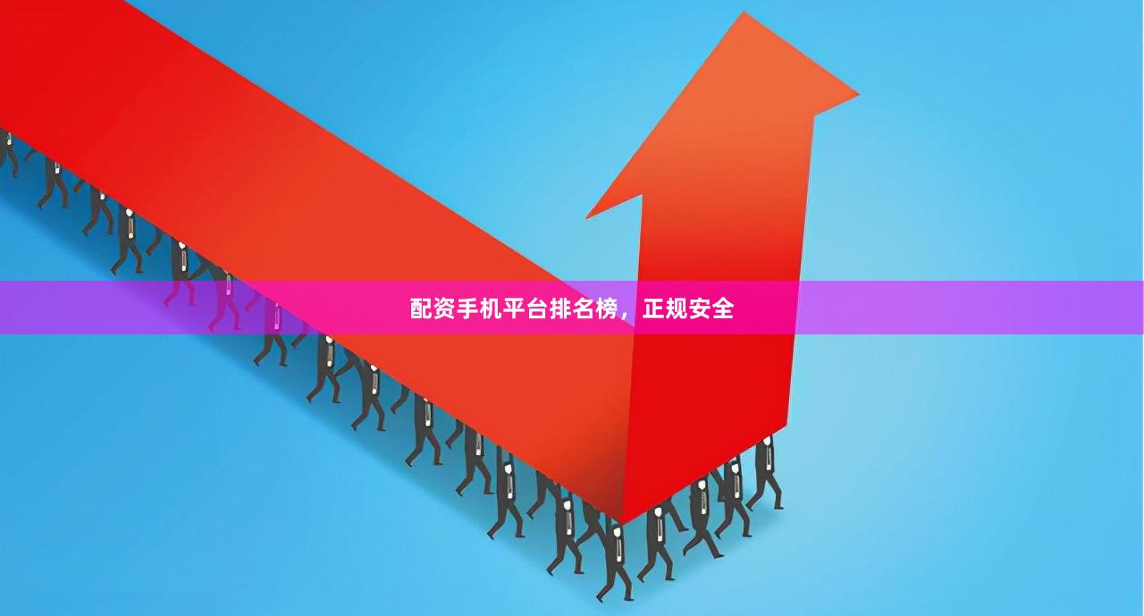 配资手机平台排名榜，正规安全