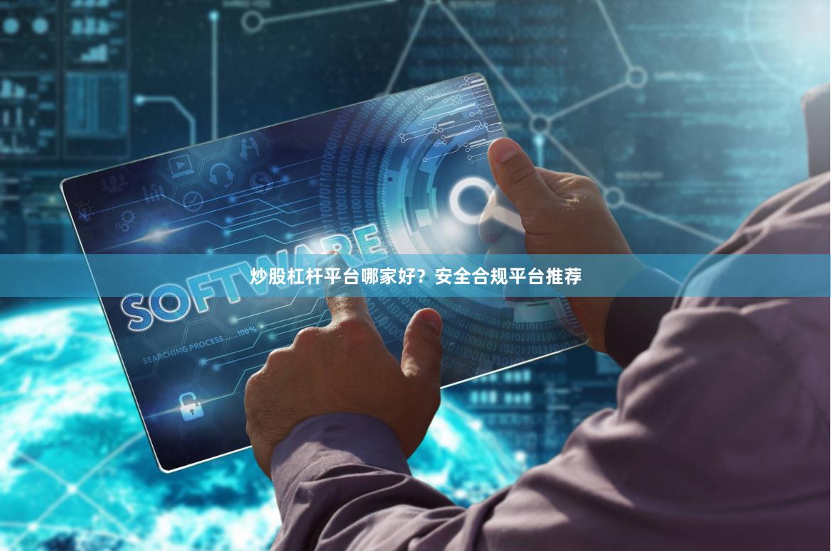 炒股杠杆平台哪家好？安全合规平台推荐