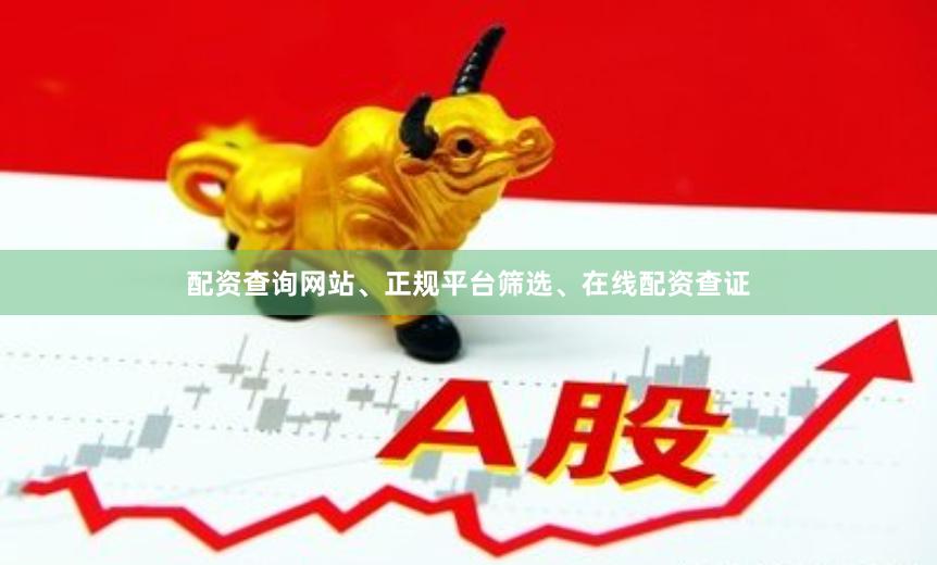 配资查询网站、正规平台筛选、在线配资查证