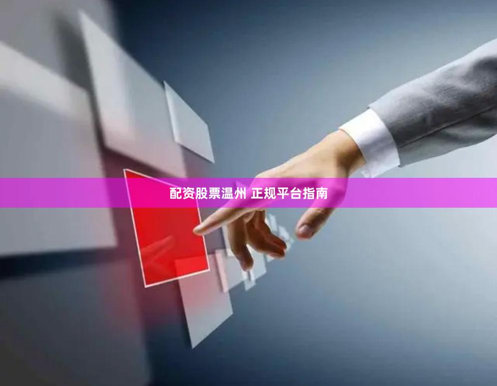 配资股票温州 正规平台指南