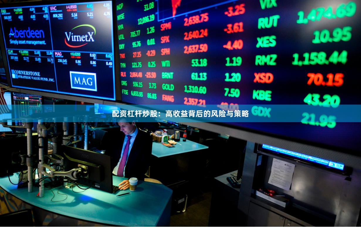 配资杠杆炒股:高收益背后的风险与策略