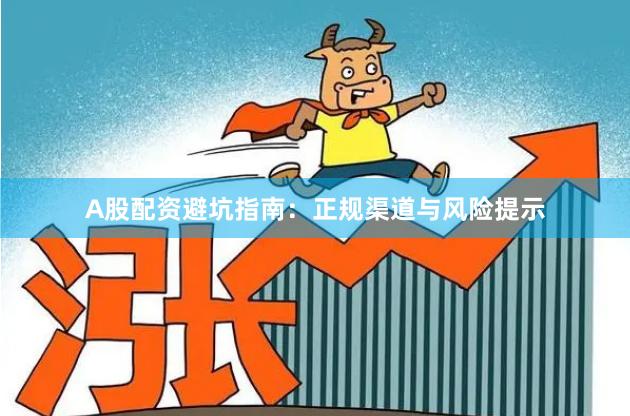 A股配资避坑指南：正规渠道与风险提示