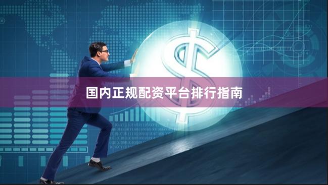 国内正规配资平台排行指南