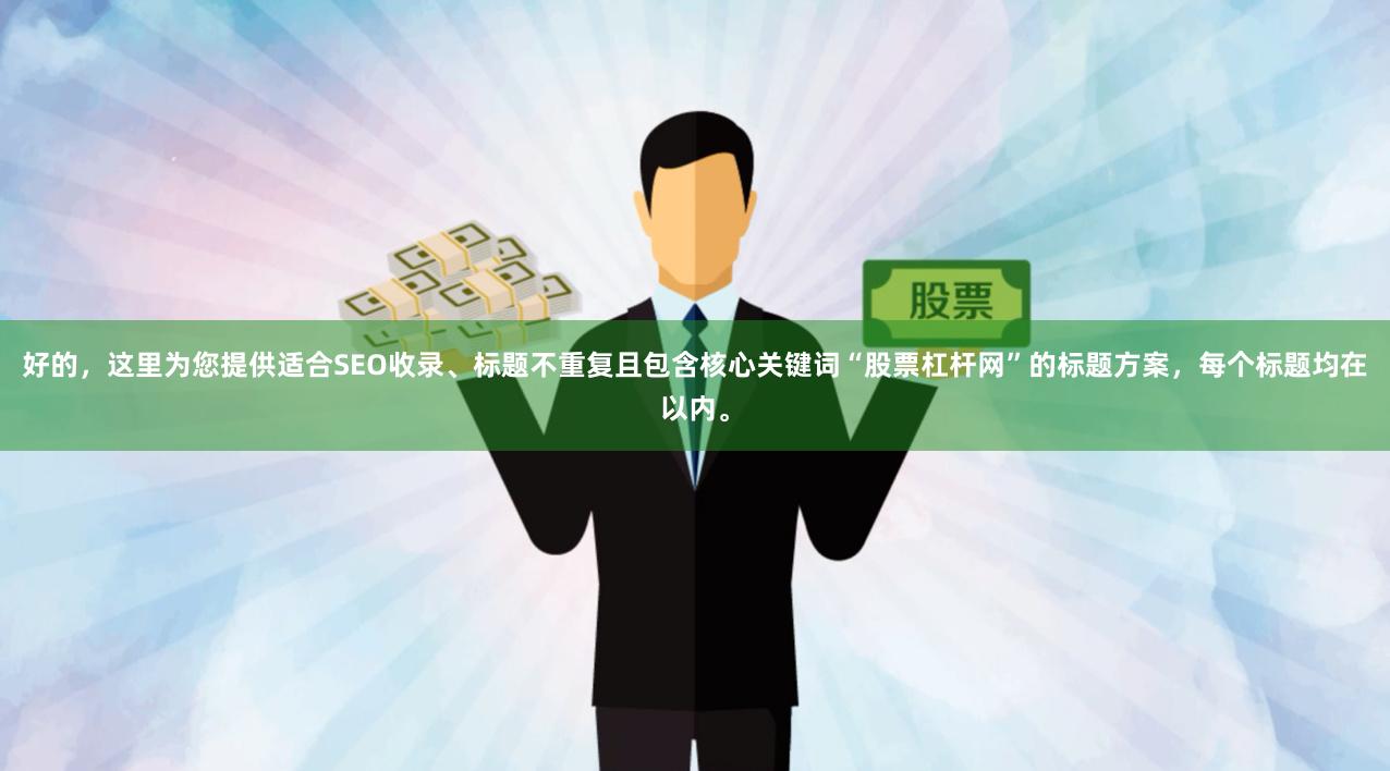 好的，这里为您提供适合SEO收录、标题不重复且包含核心关键词“股票杠杆网”的标题方案，每个标题均在以内。