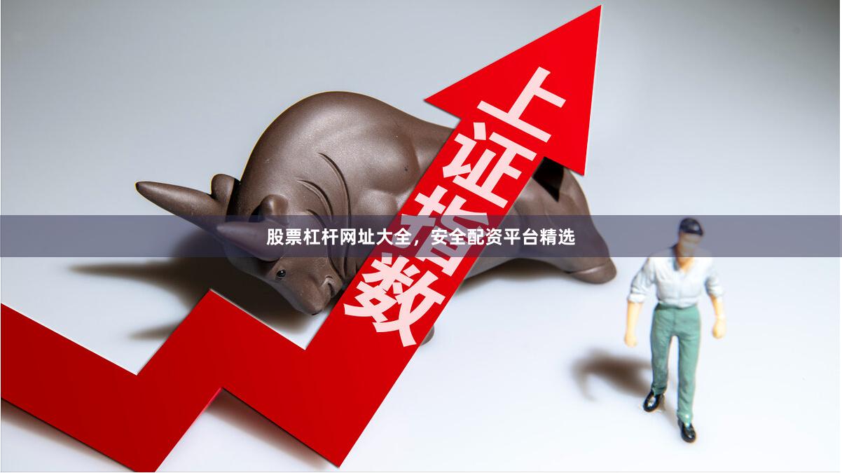 股票杠杆网址大全，安全配资平台精选