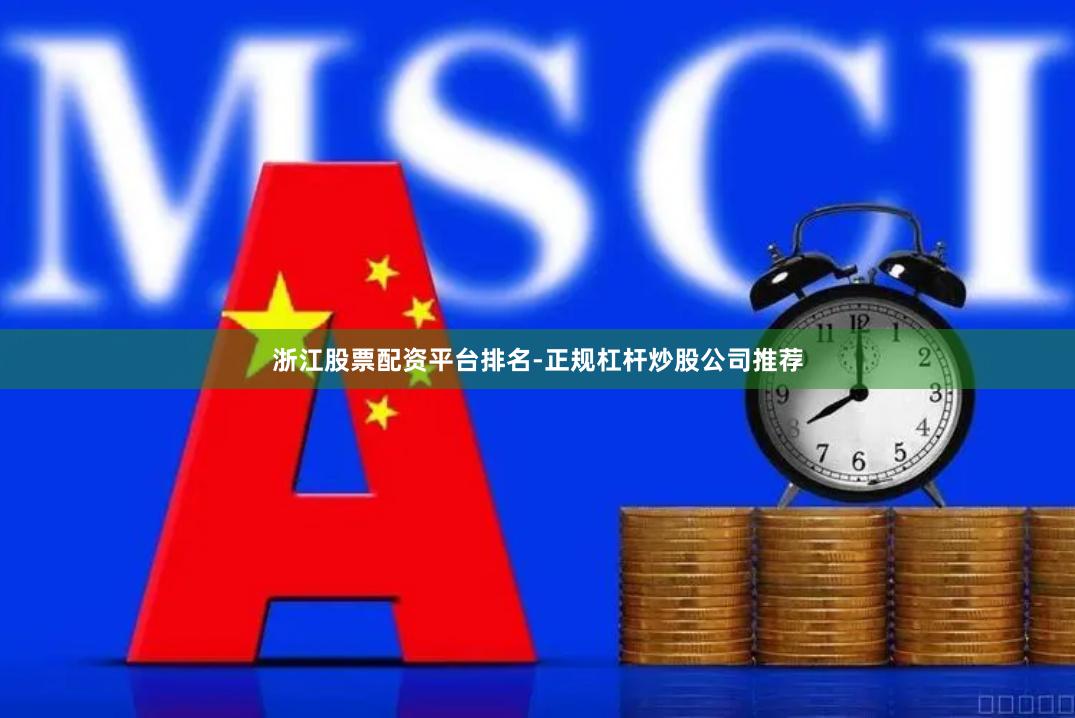 浙江股票配资平台排名-正规杠杆炒股公司推荐