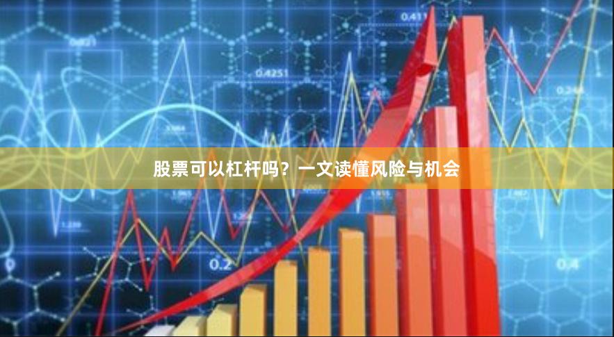 股票可以杠杆吗？一文读懂风险与机会