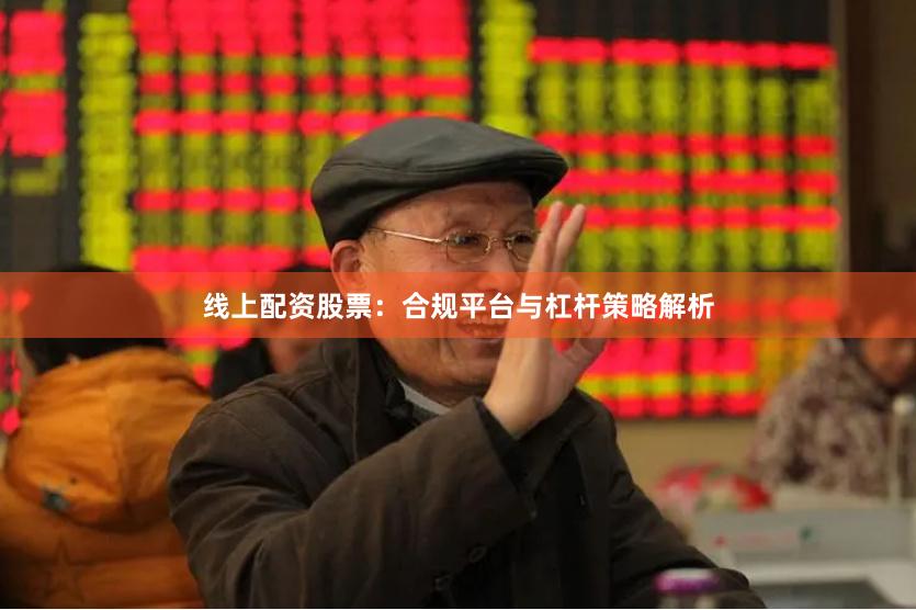 线上配资股票：合规平台与杠杆策略解析