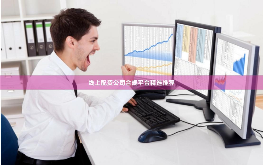 线上配资公司合规平台精选推荐