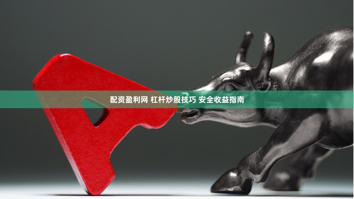 配资盈利网 杠杆炒股技巧 安全收益指南