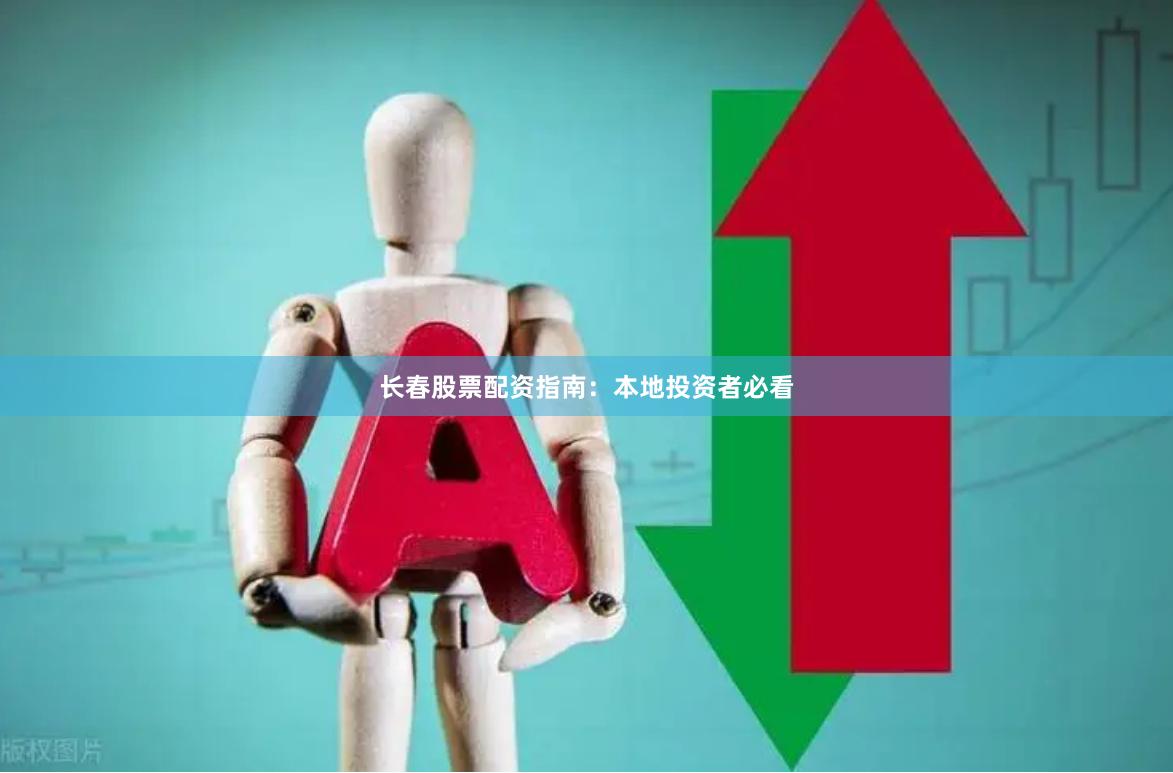 长春股票配资指南：本地投资者必看