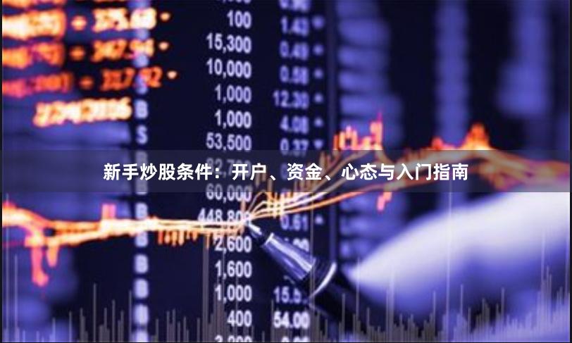 新手炒股条件：开户、资金、心态与入门指南