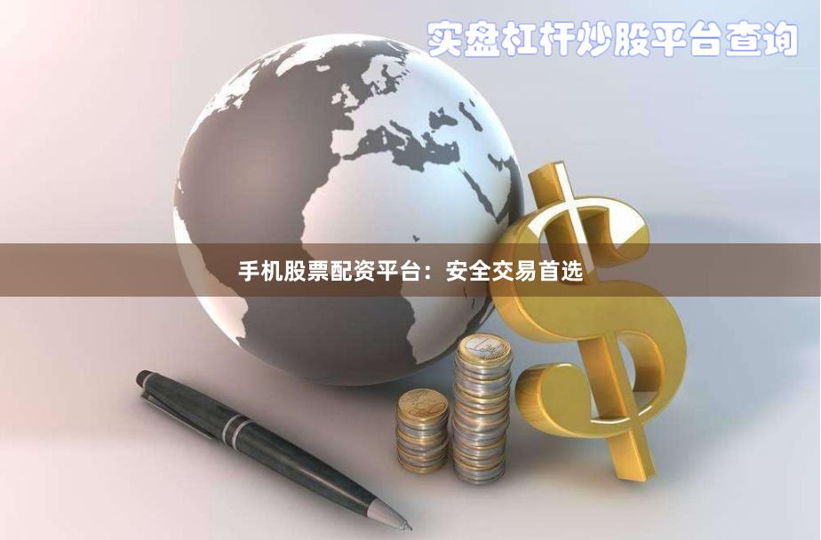 手机股票配资平台：安全交易首选