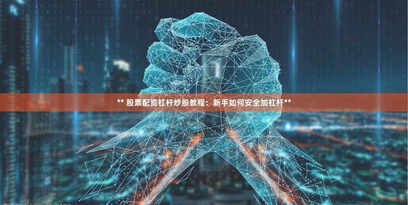 ** 股票配资杠杆炒股教程：新手如何安全加杠杆**