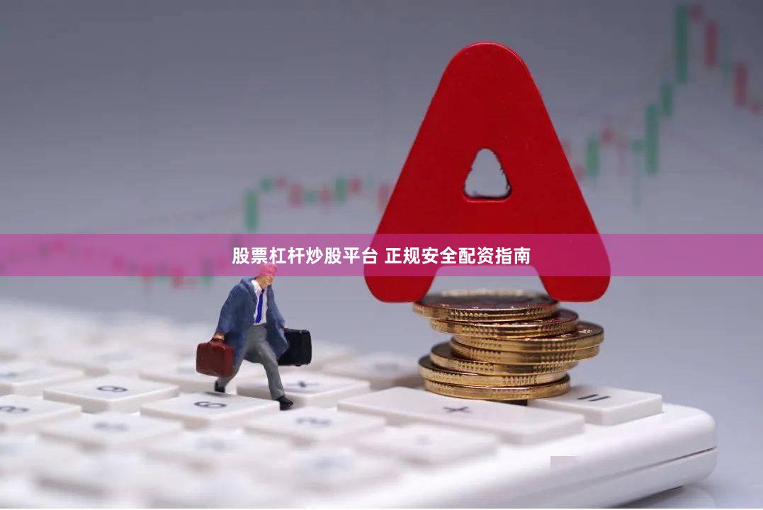 股票杠杆炒股平台 正规安全配资指南